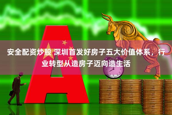 安全配资炒股 深圳首发好房子五大价值体系，行业转型从造房子迈向造生活
