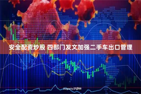 安全配资炒股 四部门发文加强二手车出口管理