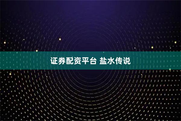 证券配资平台 盐水传说