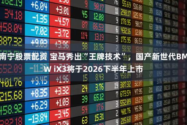 南宁股票配资 宝马秀出“王牌技术”，国产新世代BMW iX3将于2026下半年上市