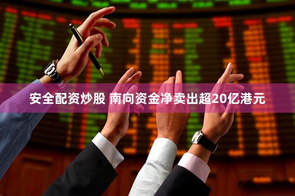 安全配资炒股 南向资金净卖出超20亿港元