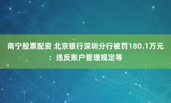 南宁股票配资 北京银行深圳分行被罚180.1万元：违反账户管理规定等