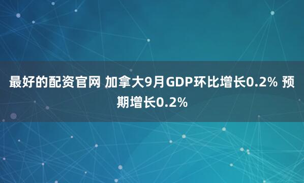 最好的配资官网 加拿大9月GDP环比增长0.2% 预期增长0.2%
