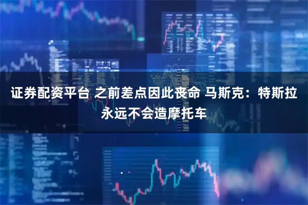 证券配资平台 之前差点因此丧命 马斯克：特斯拉永远不会造摩托车