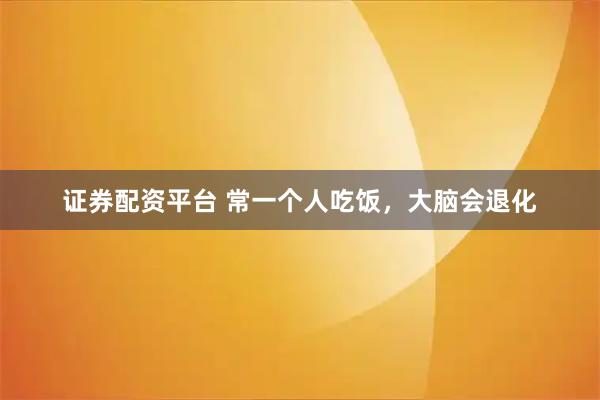 证券配资平台 常一个人吃饭，大脑会退化