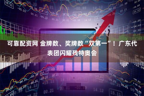 可靠配资网 金牌数、奖牌数“双第一”！广东代表团闪耀残特奥会