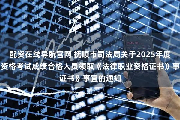 配资在线导航官网 抚顺市司法局关于2025年度法律职业资格考试成绩合格人员领取《法律职业资格证书》事宜的通知