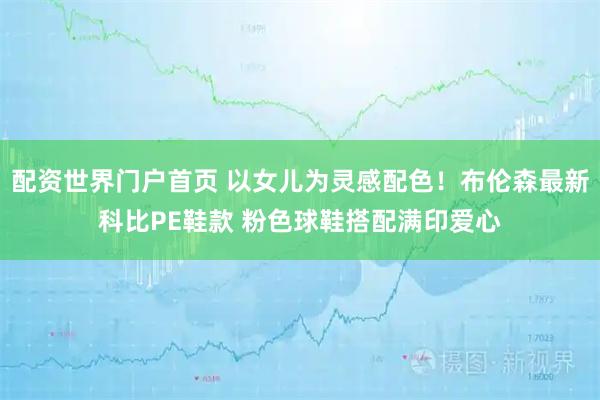 配资世界门户首页 以女儿为灵感配色！布伦森最新科比PE鞋款 粉色球鞋搭配满印爱心